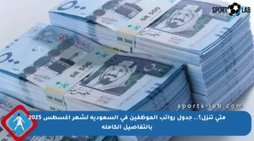 متى تنزل؟.. جدول رواتب الموظفين في السعودية لشهر أغسطس 2025 بالتفاصيل الكاملة